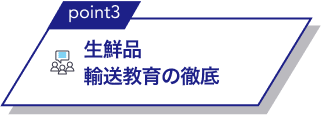 point3 生鮮品輸送教育の徹底