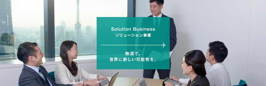 Solution Business ソリューション事業 物流で、世界に新しい可能性を。