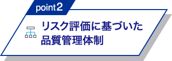 point2 リスク評価に基づいた品質管理体制