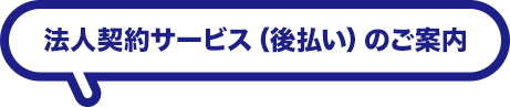 法人契約サービス（後払い）のご案内