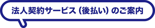 法人契約サービス（後払い）のご案内