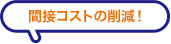 間接コストの削減！