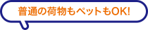 普通の荷物もペットもOK!